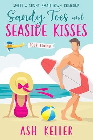 Sandy Toes and Seaside Kisses: Sweet & Sunny Small-Town Romcoms by Ash Keller