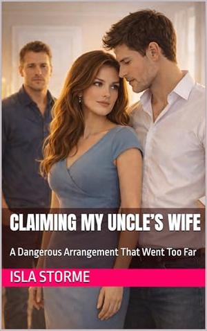Claiming My Uncle’s Wife: A Dangerous Arrangement That Went Too Far by Isla Storme