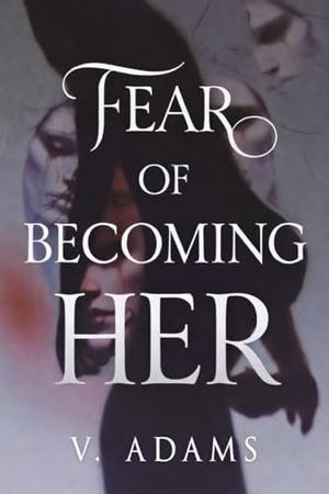 Fear of becoming Her by V. Adams