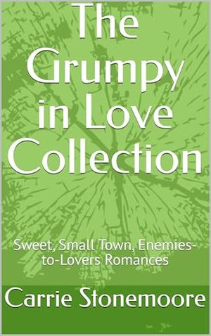 The Grumpy in Love Collection: Sweet, Small Town, Enemies-to-Lovers Romances by Carrie Stonemoore