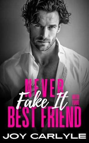Never Fake It With Your Best Friend: An Opposites Attract Billionaire Romance by Joy Carlyle