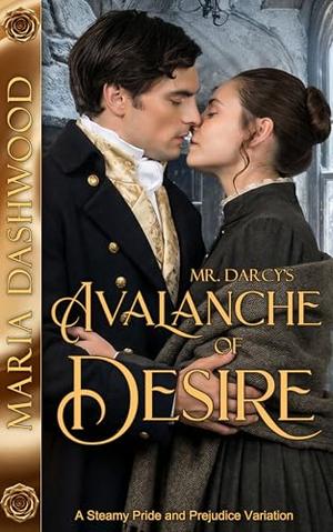 Mr. Darcy's Avalanche of Desire: A Steamy Pride and Prejudice Variation by Maria Dashwood