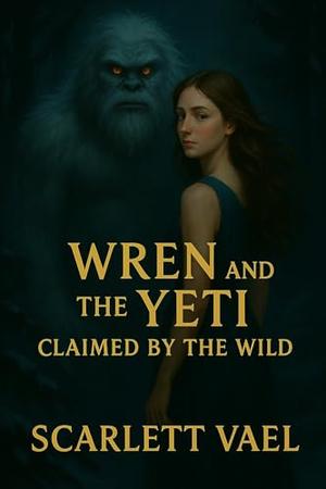 Wren and the Yeti (Claimed by the Wild) by Scarlett Vael