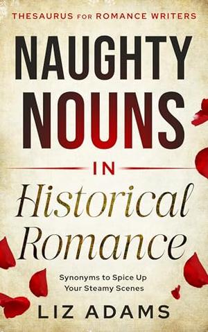 Naughty Nouns in Historical Romance: Synonyms to Spice Up Your Steamy Scenes by Liz Adams