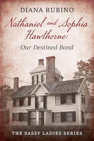 Nathaniel and Sophia Hawthorne: Our Destined Bond by Diana Rubino