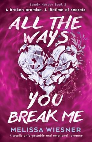 All the Ways You Break Me: A totally unforgettable and emotional romance by Melissa Wiesner