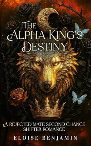 The Alpha King's Destiny: A Rejected Mate Second Chance Fated Mate Shifter Romance by Eloise Benjamin