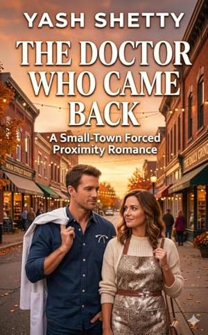 The Doctor Who Came Back: A Small-Town Forced Proximity Romance by Yash Shetty