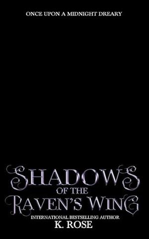 Shadows of the Raven's Wing: Once Upon a Midnight Dreary by K. Rose