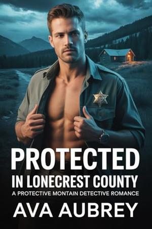 Protected In Lonecrest County: A Protective Mountain Detective Romance by Ava Aubrey