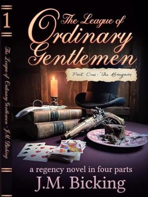 The League of Ordinary Gentlemen: Part One: The Bargain: A Regency Novel in Four Parts by JM Bicking