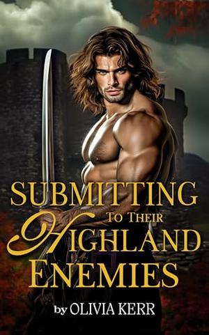 Submitting to Their Highland Enemies: A Scottish Medieval Historical Romance Novel Collection by Olivia Kerr