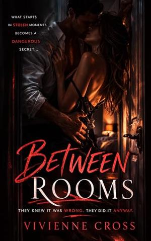 Between Rooms: Quick Heat, Married Man, Affair, Cheating, Forbidden Secrecy by Vivienne Cross