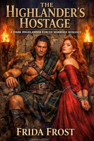 THE HIGHLANDER’S HOSTAGE. A DARK HIGHLANDER FORCED MARRIAGE ROMANCE: His captive. His enemy. His to break. Enemies to Lovers tension by Frida Frost