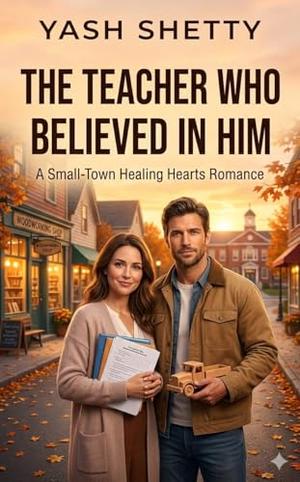 The Teacher Who Believed in Him: A Small-Town Healing Hearts Romance by Yash Shetty