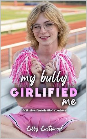 My Bully Girlified Me: First-time Feminization Romance by Lilly Lustwood