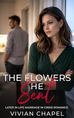 The Flowers He Sent: Later in Life Marriage in Crisis by Vivian Chapel
