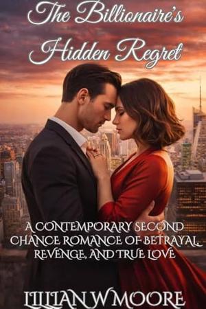 The Billionaire's Hidden Regret: A contemporary Second Chance Romance of Betrayal, Revenge, and True Love (Love After Divorce #7)