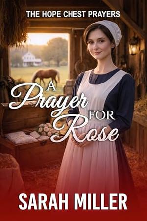 A Prayer for Rose: A Tender Amish Romance of Learning to Believe Again by Sarah Miller