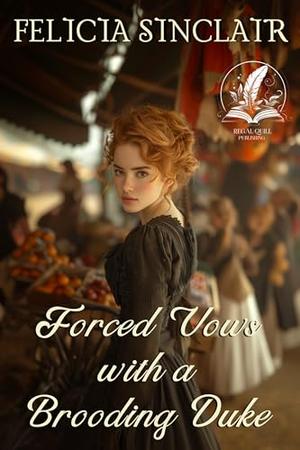Forced Vows with a Brooding Duke: A Historical Regency Romance Novel by Felicia Sinclair