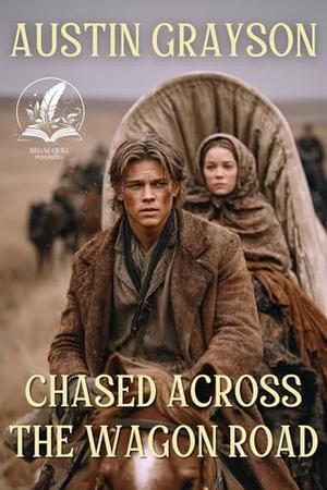 Chased Across the Wagon Road: A Historical Western Adventure Novel by Austin Grayson