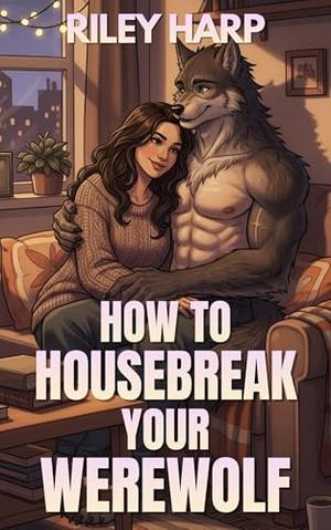 How to Housebreak Your Werewolf by Riley Harp