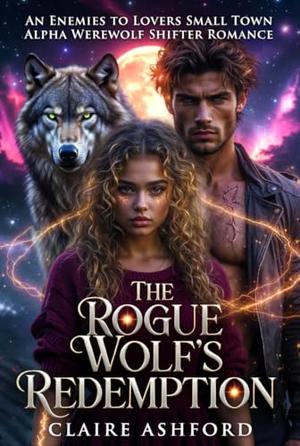 THE ROGUE WOLF'S REDEMPTION : An Enemies to Lovers Small Town Alpha Werewolf Shifter Romance by Claire Ashford