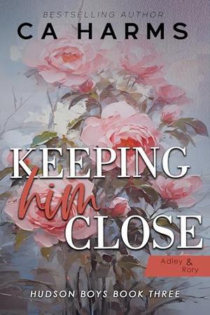 Keeping Him Close  : Adley & Rory by C.A. Harms