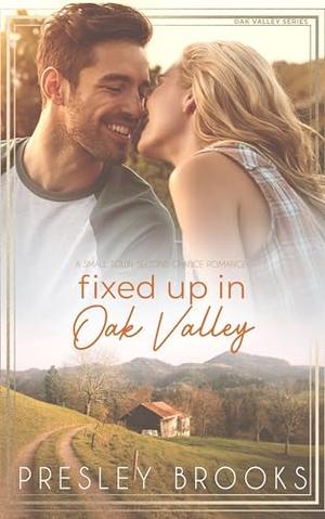 Fixed Up in Oak Valley: a Small Town Second Chance Romance by Presley Brooks