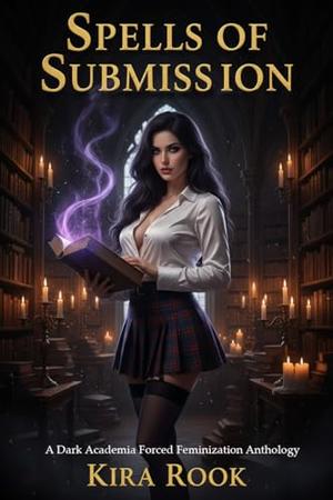Spells of Submission: A Dark Academia Forced Feminization Anthology by Kira Rook