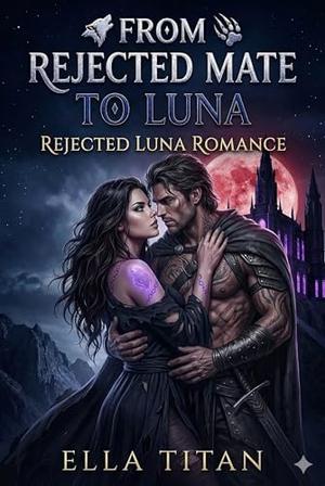 From Rejected Mate to Luna: Rejected Luna Romance by Ella Titan