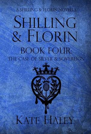 Shilling & Florin Book Four: The Case of Silver & Sovereign: A Shilling & Florin Mystery by Kate Haley