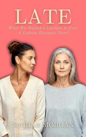 LATE: What We Waited a Lifetime to Feel · A Sapphic Romance Novel by Marina Morgan