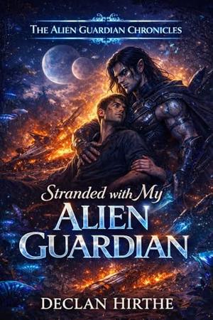 Stranded with My Alien Guardian: A Gay M/M Sci-Fi Romance with a Protective Alien Hero by Declan Hirthe
