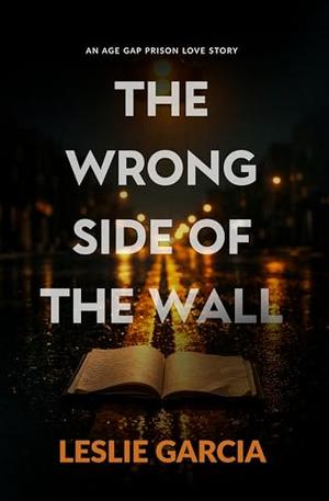 The Wrong Side of the Wall: An Age Gap Prison Love Story by Leslie Garcia