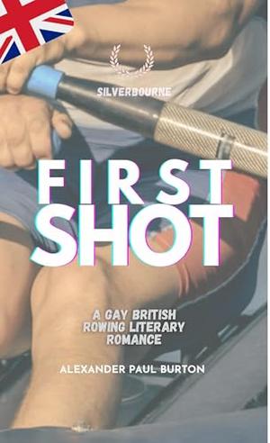 Silverbourne: First Shot: A Gay British Rowing Literary Romance (Third Revised Edition) by Alexander Paul Burton, Bradley Conrad