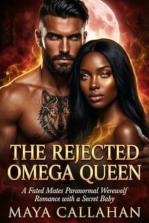 The Rejected Omega Queen : A Fated Mates Paranormal Werewolf Romance With A Secret Baby by Maya Callahan
