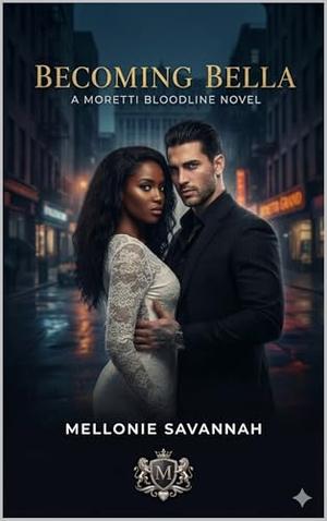 Becoming Bella: The Moretti Bloodline Series by Mellonie Savannah