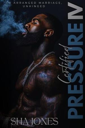 Certified Pressure 4: An Arranged Marriage, Unhinged by Sha Jones