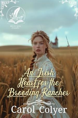 An Irish Heart for the Brooding Rancher: A Historical Western Romance Novel by Carol Colyer