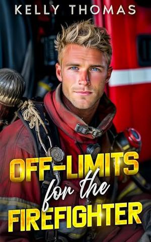 Off-Limits for the Firefighter : A Brother’s Best Friend Workplace Romance by Kelly Thomas