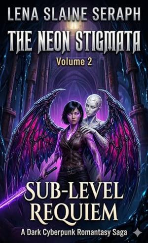 The Neon Stigmata: Volume 2: Sub-Level Requiem: A Dark Cyberpunk Romantasy Saga by Lena Slaine Seraph