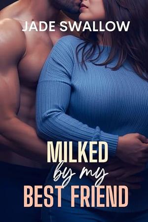 Milked by my Best Friend: A friends to lovers college hucow milking fantasy with a curvy BBW heroine, instalove, and pregnancy by Jade Swallow