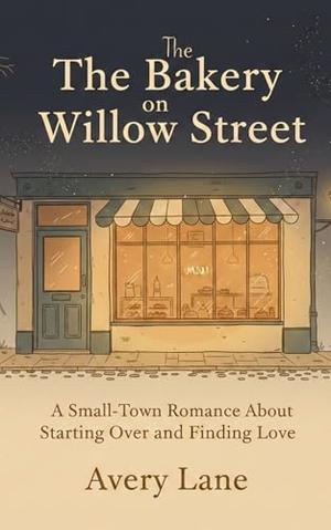 The Bakery on Willow Street: A Small-Town Romance About Starting Over and Finding Love by Avery Lane