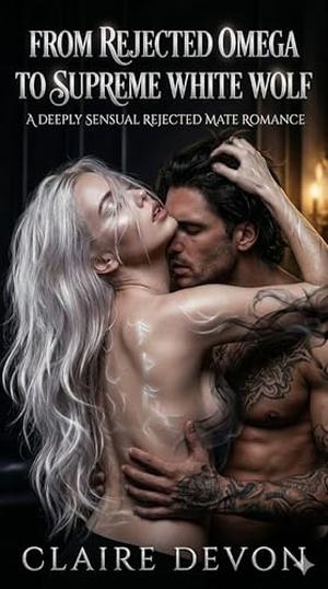 From Rejected Omega to Supreme White Wolf: A Deeply Sensual Rejected Mate Romance by Claire Devon