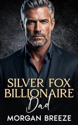 Silver Fox Billionaire Dad: An Off-Limits Enemies to Lovers Age Gap Romance by Morgan Breeze
