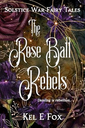 The Rose Ball Rebels by Kel E. Fox