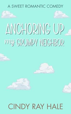 Anchoring Up My Grumpy Neighbor: A Small Town Beach Romantic Comedy by Cindy Ray Hale