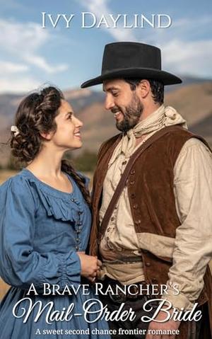 A Brave Rancher's Mail-Order Bride: A sweet second chance frontier romance by Ivy Daylind