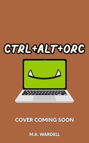 Ctrl+Alt+Orc by M.A. Wardell